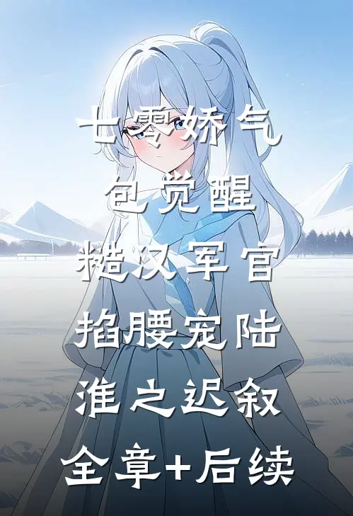七零娇气包觉醒，糙汉军官掐腰宠陆淮之迟叙:全章+后续