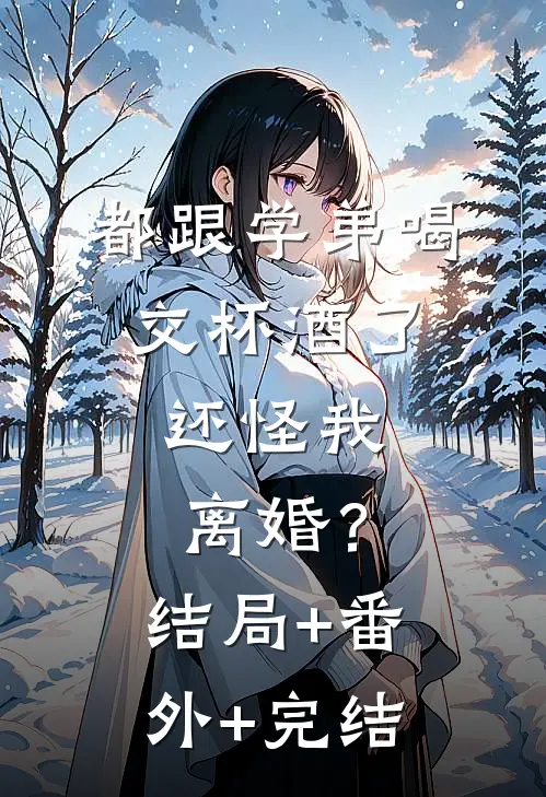 都跟学弟喝交杯酒了，还怪我离婚？结局+番外+完结