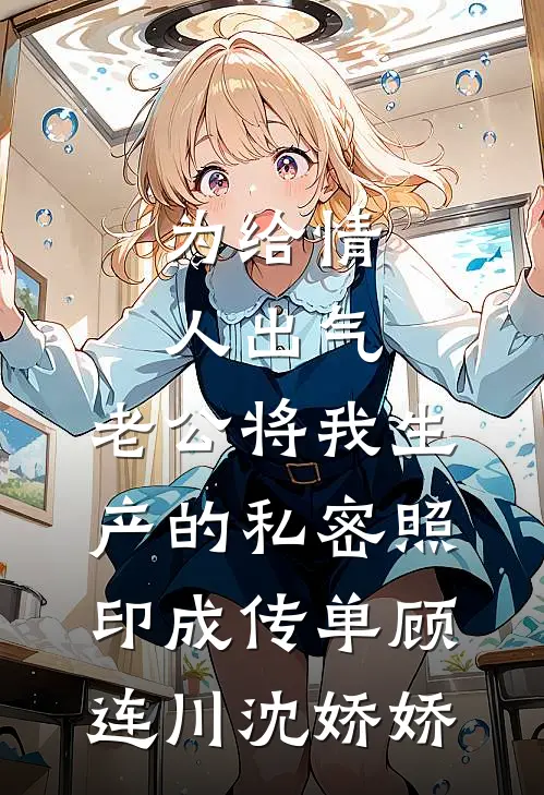 为给情人出气，老公将我生产的私密照印成传单顾连川沈娇娇