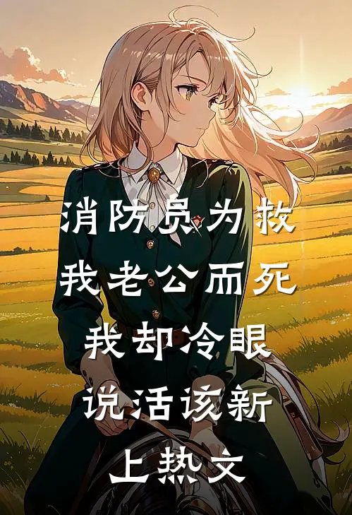 消防员为救我老公而死，我却冷眼说活该新上热文