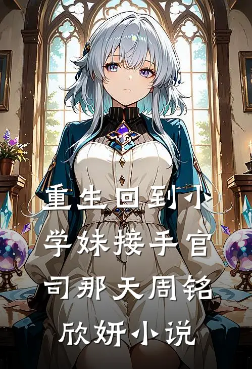 重生回到小学妹接手官司那天周铭欣妍小说