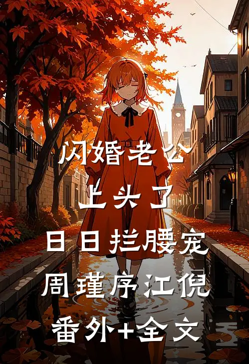 闪婚老公上头了，日日拦腰宠周瑾序江倪:(番外)+(全文)