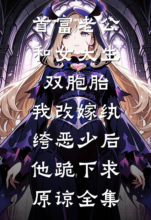 首富老公和女大生双胞胎，我改嫁纨绔恶少后他跪下求原谅全集