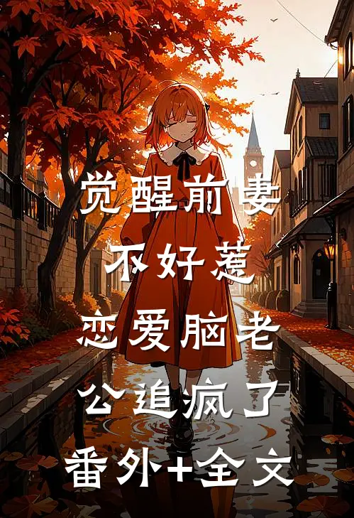 觉醒前妻不好惹，恋爱脑老公追疯了:(番外)+(全文)