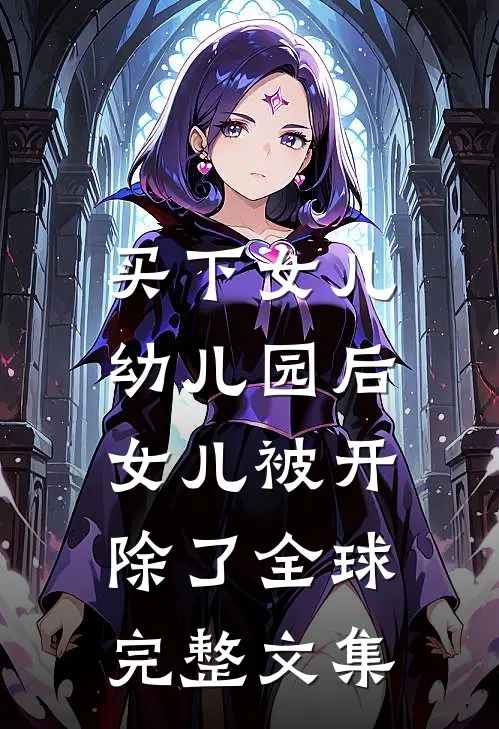 买下女儿幼儿园后，女儿被开除了全球完整文集