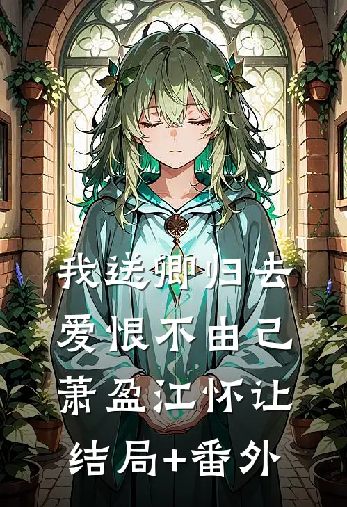 我送卿归去，爱恨不由己萧盈江怀让结局+番外