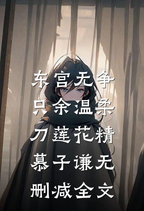 东宫无争，只余温柔刀莲花精慕子谦无删减全文