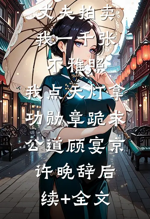 丈夫拍卖我一千张不雅照，我点天灯拿功勋章跪求公道顾宴京许晚辞后续+全文