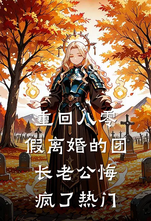 重回八零，假离婚的团长老公悔疯了热门
