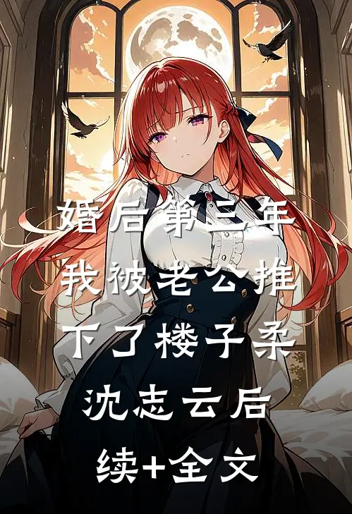 婚后第三年，我被老公推下了楼子柔沈志云后续+全文