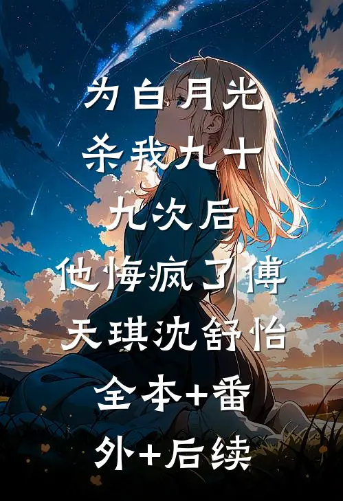 为白月光杀我九十九次后，他悔疯了傅天琪沈舒怡全本+番外+后续