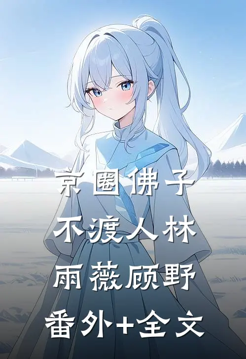 京圈佛子不渡人林雨薇顾野:(番外)+(全文)