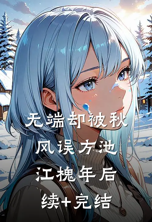 无端却被秋风误方池江槐年后续+完结