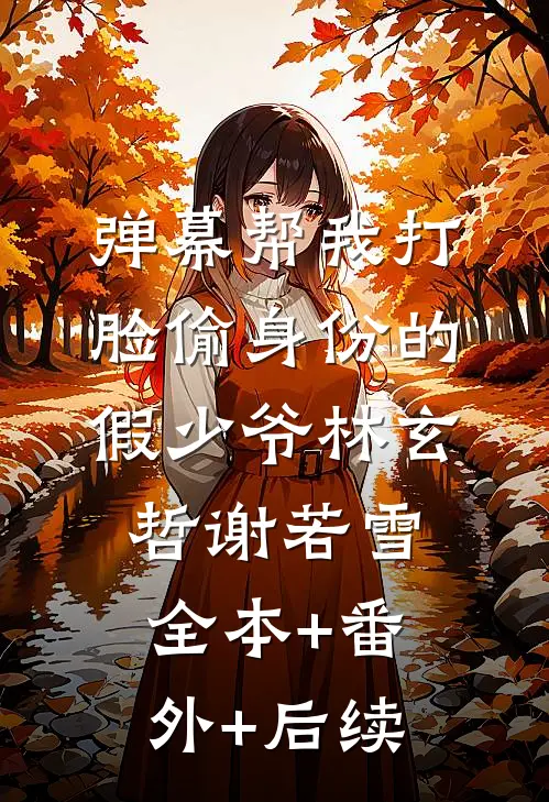 弹幕帮我打脸偷身份的假少爷林玄哲谢若雪:全本+番外+后续