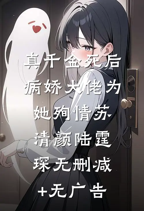 真千金死后，病娇大佬为她殉情苏清颜陆霆琛无删减+无广告