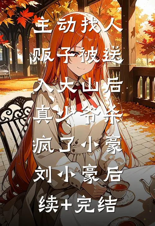 主动找人贩子被送入大山后，真少爷杀疯了小豪刘小豪后续+完结