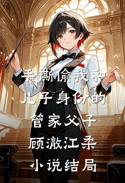 手撕偷我和儿子身份的管家父子顾澈江柔小说结局