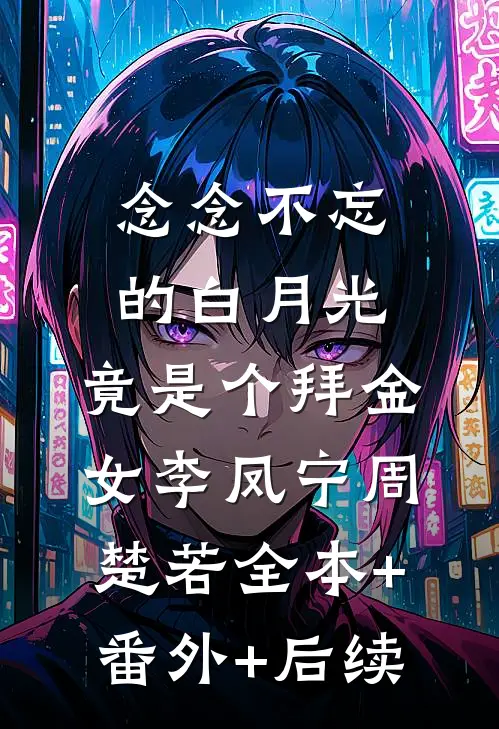 念念不忘的白月光，竟是个拜金女李凤宁周楚若全本+番外+后续