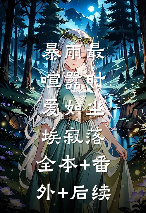 暴雨最喧嚣时，爱如尘埃寂落:全本+番外+后续