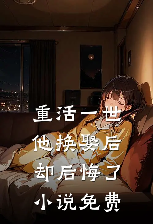 重活一世，他换娶后却后悔了小说免费