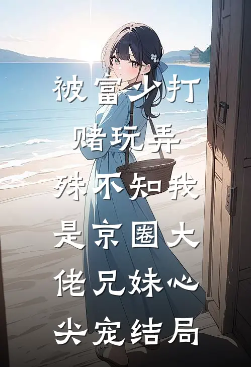 被富少打赌玩弄，殊不知我是京圈大佬兄妹心尖宠结局