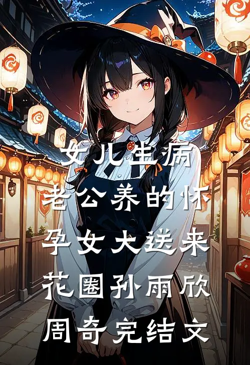 女儿生病，老公养的怀孕女大送来花圈孙雨欣周奇完结文