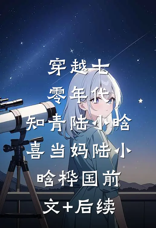 穿越七零年代，知青陆小晗喜当妈陆小晗桦国前文+后续