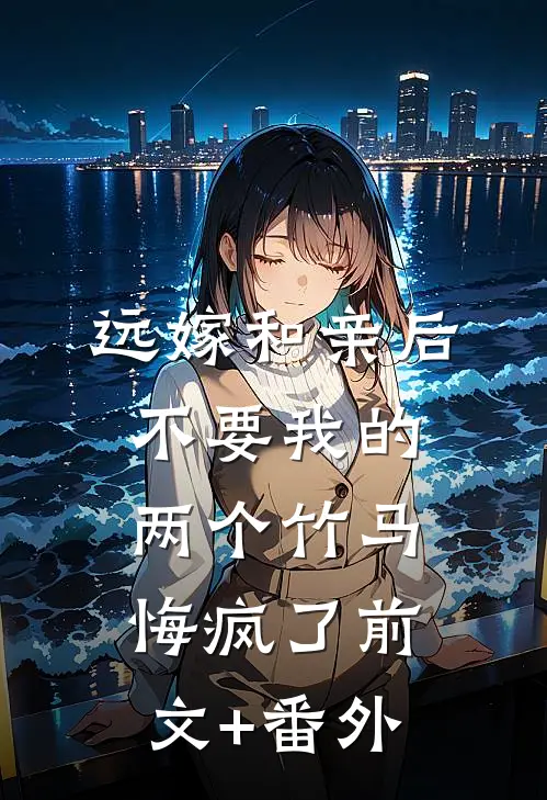 远嫁和亲后，不要我的两个竹马悔疯了前文+番外