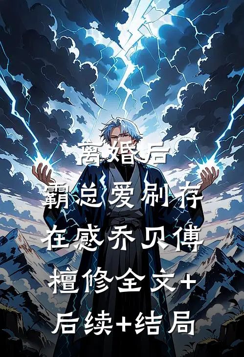 离婚后，霸总爱刷存在感乔贝傅檀修全文+后续+结局