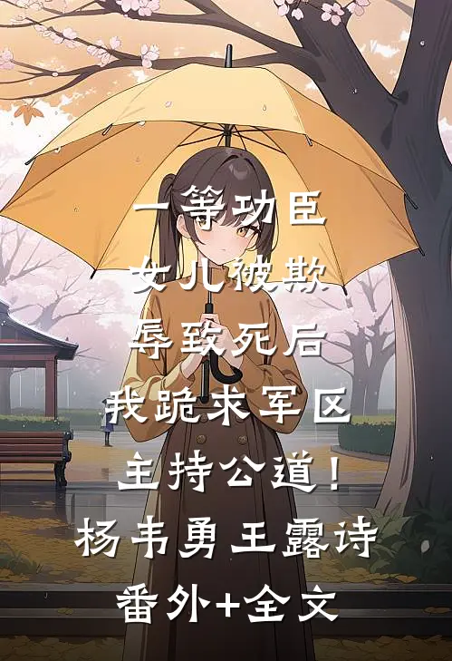 一等功臣女儿被欺辱致死后，我跪求军区主持公道！杨韦勇王露诗(番外)+(全文)