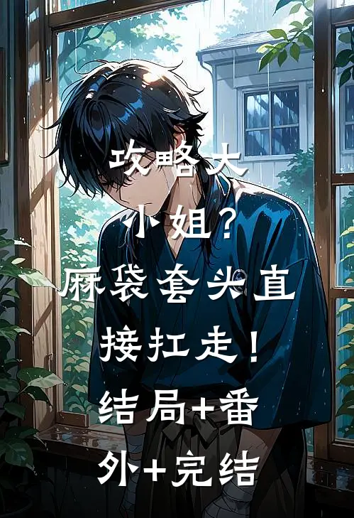 攻略大小姐？麻袋套头直接扛走！结局+番外+完结