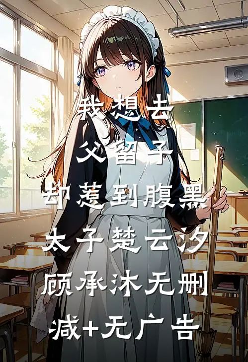 我想去父留子，却惹到腹黑太子楚云汐顾承沐无删减+无广告