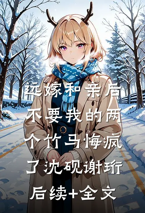 远嫁和亲后，不要我的两个竹马悔疯了沈砚谢珩后续+全文