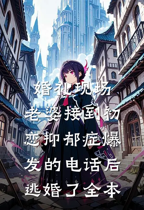 婚礼现场，老婆接到初恋抑郁症爆发的电话后逃婚了全本