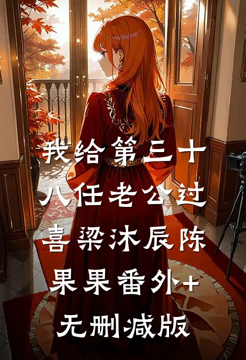 我给第三十八任老公过喜梁沐辰陈果果番外+无删减版