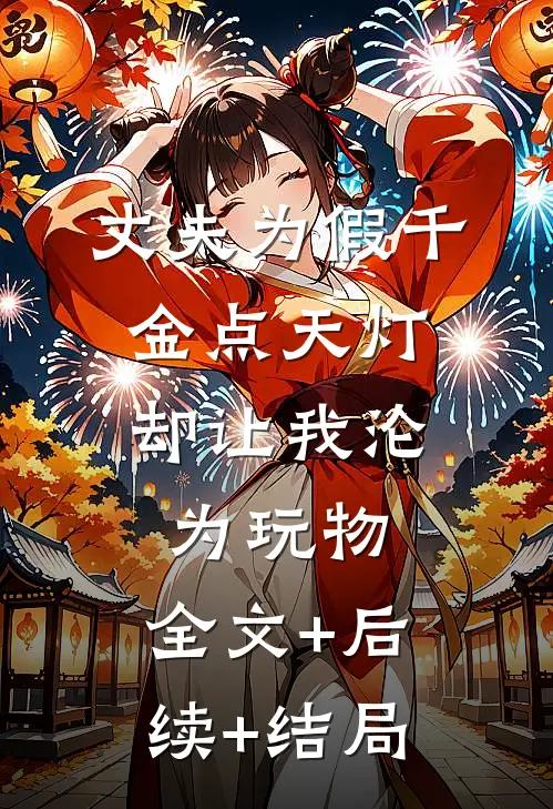 丈夫为假千金点天灯，却让我沦为玩物:全文+后续+结局