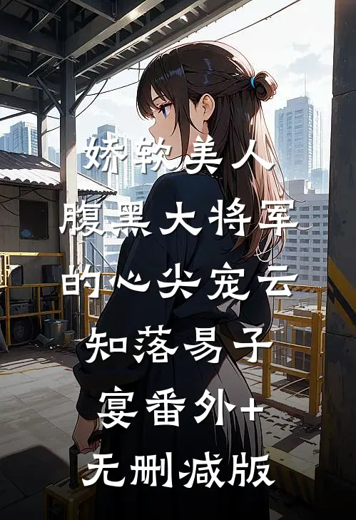 娇软美人：腹黑大将军的心尖宠云知落易子宴番外+无删减版