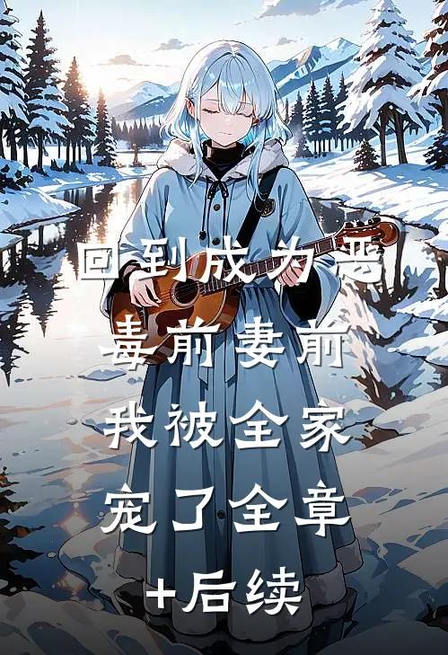 回到成为恶毒前妻前，我被全家宠了全章+后续