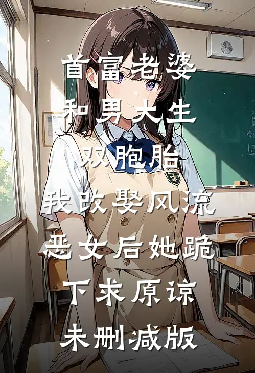 首富老婆和男大生双胞胎，我改娶风流恶女后她跪下求原谅未删减版