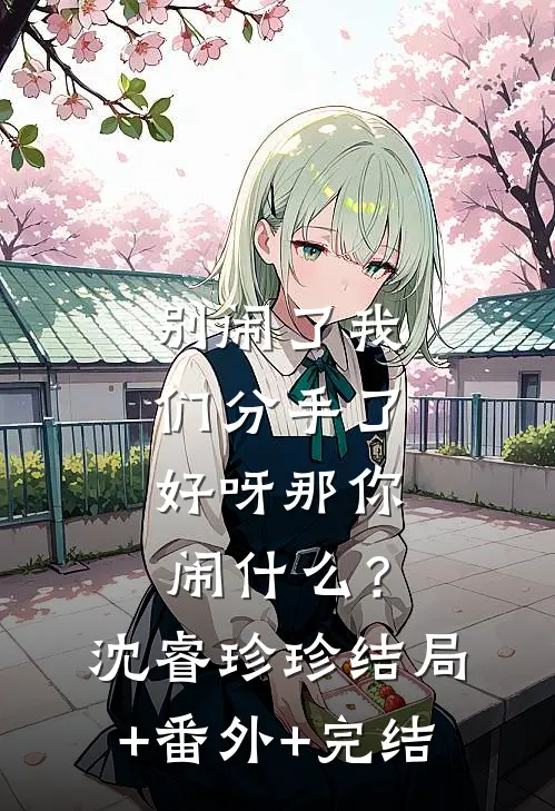 别闹了我们分手了，好呀那你闹什么？沈睿珍珍:结局+番外+完结