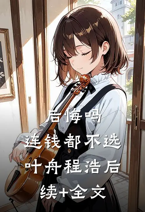后悔吗，连钱都不选叶舟程浩后续+全文