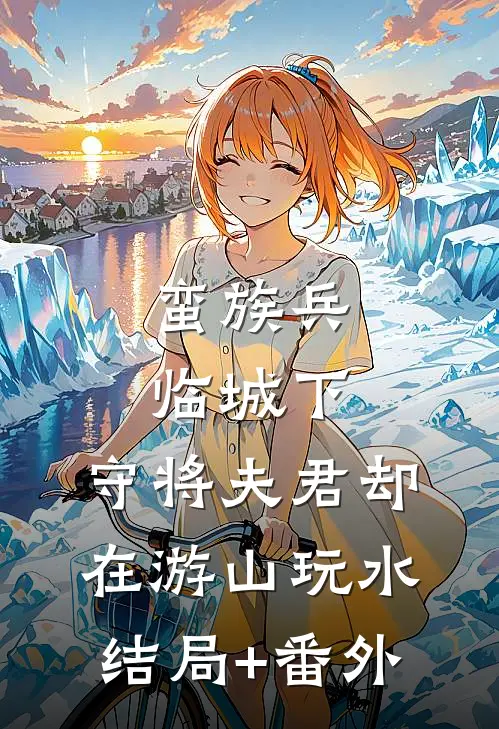 蛮族兵临城下，守将夫君却在游山玩水:结局+番外