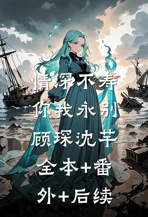 情深不寿，你我永别顾琛沈芊全本+番外+后续