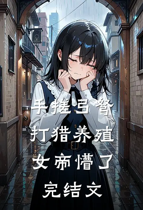 手搓弓弩，打猎养殖，女帝懵了完结文