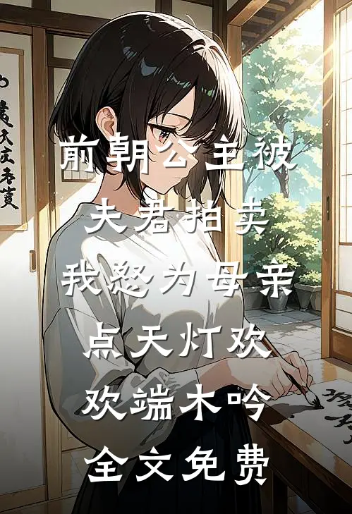 前朝公主被夫君拍卖，我怒为母亲点天灯欢欢端木吟全文免费