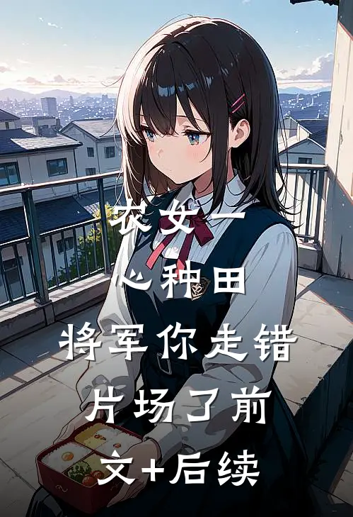 农女一心种田，将军你走错片场了前文+后续