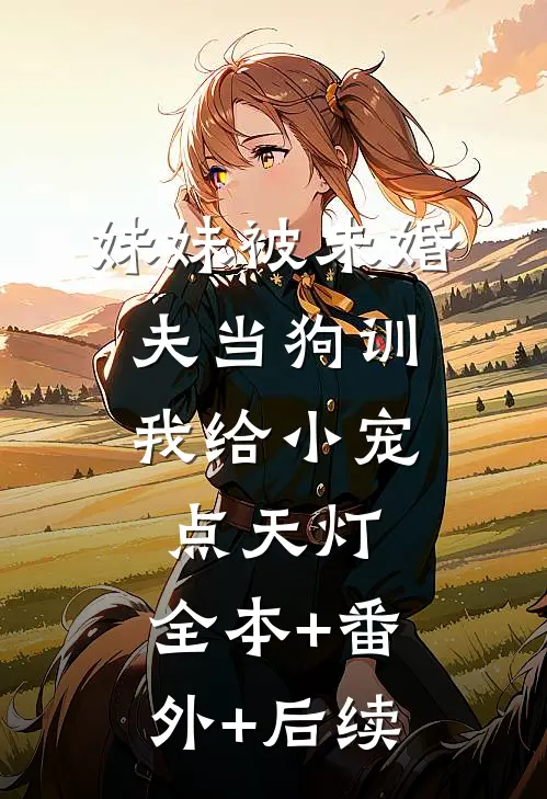 妹妹被未婚夫当狗训，我给小宠点天灯:全本+番外+后续