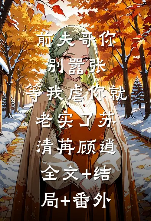 前夫哥你别嚣张，等我虐你就老实了苏清苒顾逍全文+结局+番外