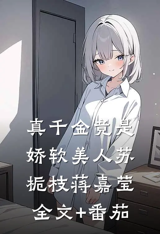 真千金竟是娇软美人苏栀枝蒋嘉莹全文+番茄
