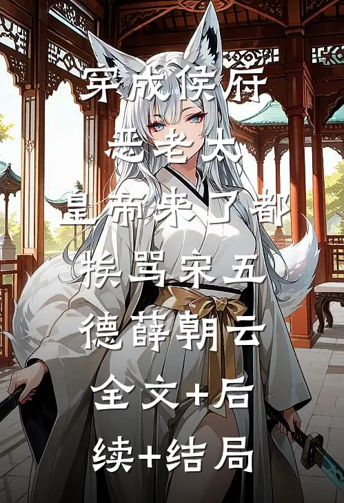 穿成侯府恶老太，皇帝来了都挨骂宋五德薛朝云全文+后续+结局